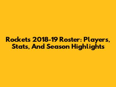 Rockets 2018-19 Roster: Players, Stats, And Season Highlights