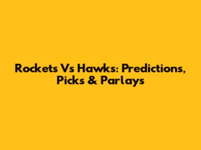 Rockets Vs Hawks: Predictions, Picks & Parlays