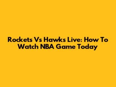 Rockets Vs Hawks Live: How To Watch NBA Game Today