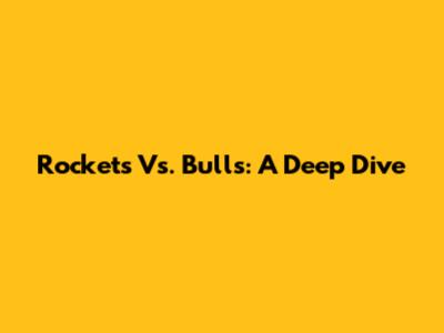 Rockets Vs. Bulls: A Deep Dive