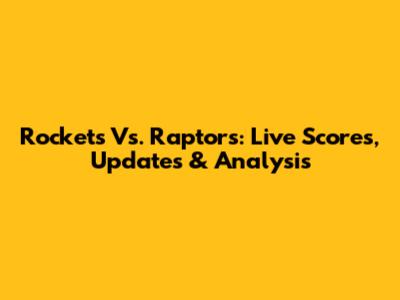 Rockets Vs. Raptors: Live Scores, Updates & Analysis