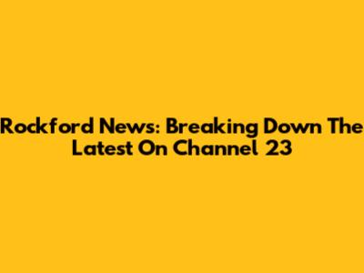 Rockford News: Breaking Down The Latest On Channel 23