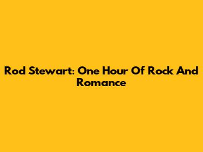 Rod Stewart: One Hour Of Rock And Romance