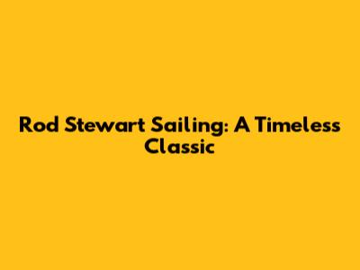 Rod Stewart Sailing: A Timeless Classic