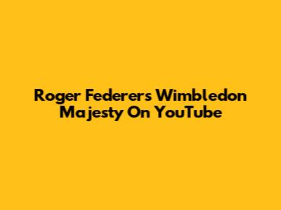 Roger Federer's Wimbledon Majesty On YouTube
