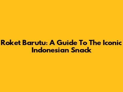 Roket Barutu: A Guide To The Iconic Indonesian Snack
