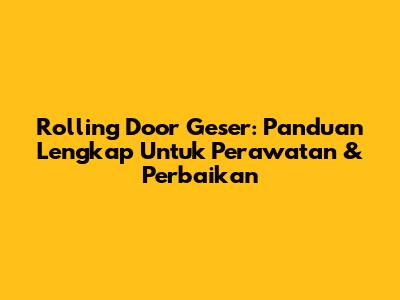 Rolling Door Geser: Panduan Lengkap Untuk Perawatan & Perbaikan