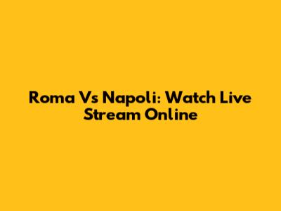 Roma Vs Napoli: Watch Live Stream Online