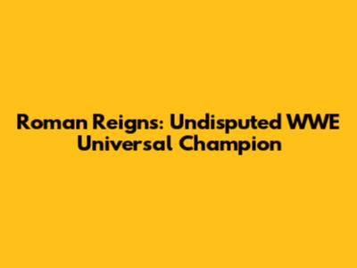 Roman Reigns: Undisputed WWE Universal Champion