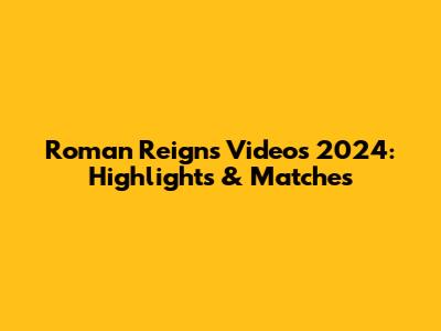 Roman Reigns Videos 2024: Highlights & Matches