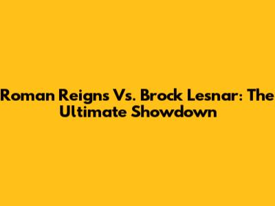 Roman Reigns Vs. Brock Lesnar: The Ultimate Showdown
