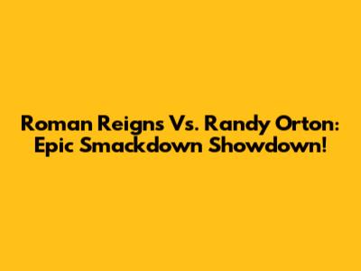 Roman Reigns Vs. Randy Orton: Epic Smackdown Showdown!