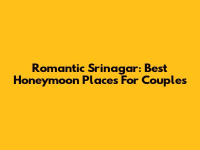 Romantic Srinagar: Best Honeymoon Places For Couples
