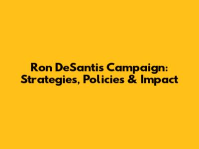Ron DeSantis Campaign: Strategies, Policies & Impact