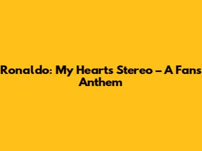 Ronaldo: My Heart's Stereo – A Fan's Anthem