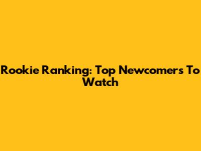 Rookie Ranking: Top Newcomers To Watch
