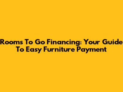 Rooms To Go Financing: Your Guide To Easy Furniture Payment