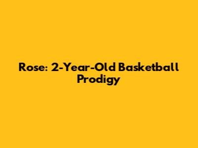 Rose: 2-Year-Old Basketball Prodigy