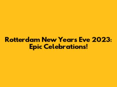 Rotterdam New Year's Eve 2023: Epic Celebrations!