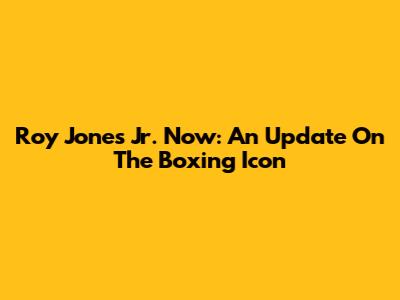 Roy Jones Jr. Now: An Update On The Boxing Icon