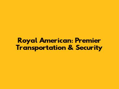 Royal American: Premier Transportation & Security