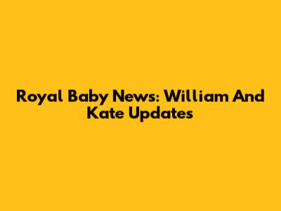 Royal Baby News: William And Kate Updates