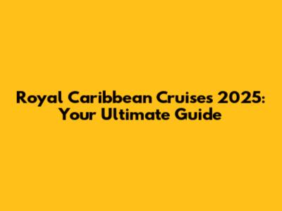 Royal Caribbean Cruises 2025: Your Ultimate Guide