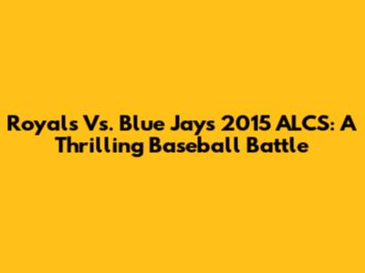 Royals Vs. Blue Jays 2015 ALCS: A Thrilling Baseball Battle