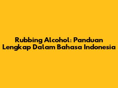 Rubbing Alcohol: Panduan Lengkap Dalam Bahasa Indonesia