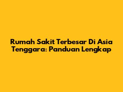 Rumah Sakit Terbesar Di Asia Tenggara: Panduan Lengkap