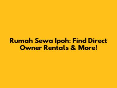 Rumah Sewa Ipoh: Find Direct Owner Rentals & More!