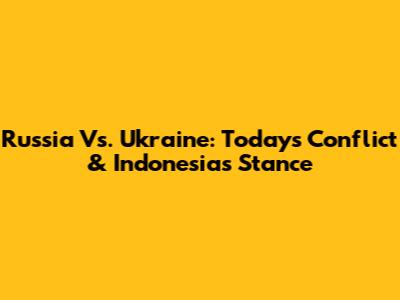 Russia Vs. Ukraine: Today's Conflict & Indonesia's Stance