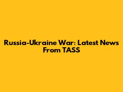 Russia-Ukraine War: Latest News From TASS