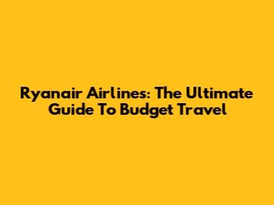 Ryanair Airlines: The Ultimate Guide To Budget Travel