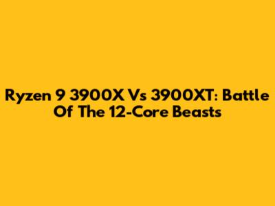 Ryzen 9 3900X Vs 3900XT: Battle Of The 12-Core Beasts