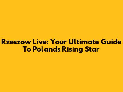 Rzeszow Live: Your Ultimate Guide To Poland's Rising Star
