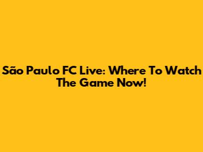 São Paulo FC Live: Where To Watch The Game Now!