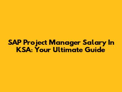 SAP Project Manager Salary In KSA: Your Ultimate Guide
