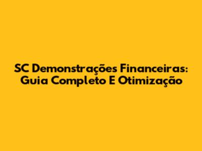 SC Demonstrações Financeiras: Guia Completo E Otimização