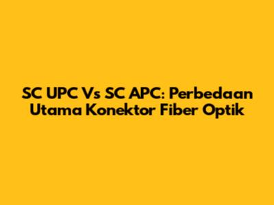 SC UPC Vs SC APC: Perbedaan Utama Konektor Fiber Optik