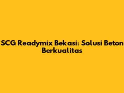 SCG Readymix Bekasi: Solusi Beton Berkualitas