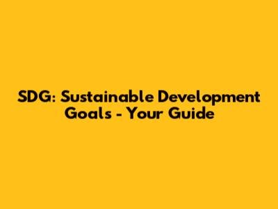 SDG: Sustainable Development Goals - Your Guide