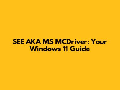 SEE AKA MS MCDriver: Your Windows 11 Guide