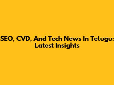 SEO, CVD, And Tech News In Telugu: Latest Insights