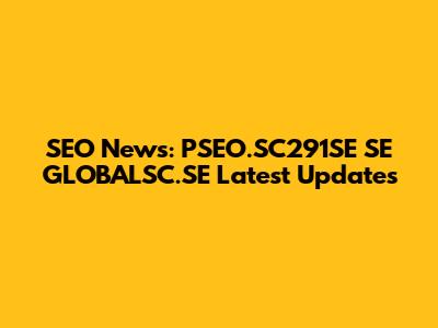 SEO News: PSEO.SC291SE SE GLOBALSC.SE Latest Updates