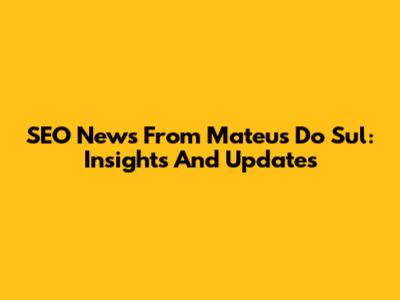 SEO News From Mateus Do Sul: Insights And Updates