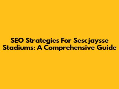 SEO Strategies For Sescjaysse Stadiums: A Comprehensive Guide