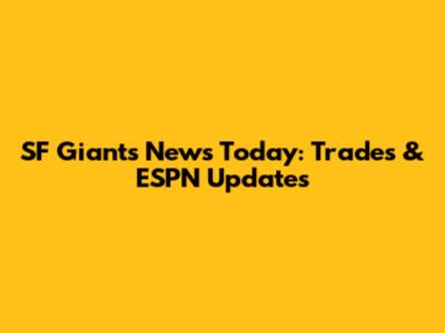 SF Giants News Today: Trades & ESPN Updates