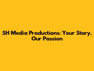 SH Media Productions: Your Story, Our Passion