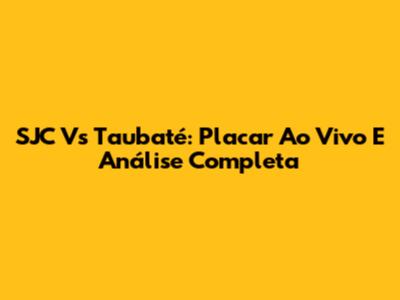 SJC Vs Taubaté: Placar Ao Vivo E Análise Completa